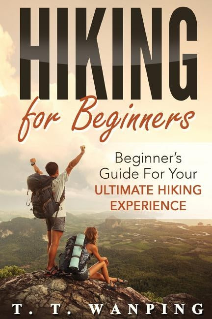 Hiking for Beginners: Beginner's Guide for your Ultimate Hiking Experience: Beginner's Guide for your Ultimate Hiking Experience Paperback Createspace Independent Publishing Platform