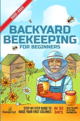 Backyard Beekeeping For Beginners 2022-2023: Step-By-Step Guide To Raise Your First Colonies in 30 Days With The Most Up-To-Date Information by Footprint Press, Small