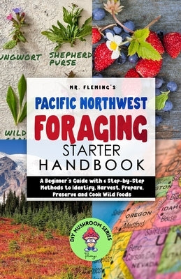 Pacific Northwest Foraging Starter Handbook: A Beginner's Guide with 6 Step-by-Step Methods to Identify, Harvest, Prepare, Preserve and Cook Wild Food Paperback Stephen Fleming