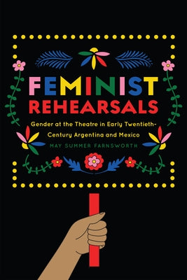 Feminist Rehearsals: Gender at the Theatre in Early Twentieth-Century Argentina and Mexico Paperback University of Iowa Press