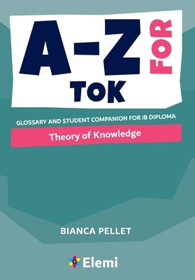 A-Z for Theory of Knowledge: Glossary and student companion for IB Diploma Paperback Elemi International Schools Publisher Ltd