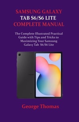 Samsung Galaxy Tab S6/S6 Lite Complete Manual: The Complete Illustrated Practical Guide with Tips and Tricks to Maximizing Your Samsung Galaxy Tab S6/ Independently Published