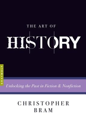 The Art of History: Unlocking the Past in Fiction and Nonfiction Paperback Graywolf Press