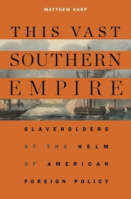 This Vast Southern Empire: Slaveholders at the Helm of American Foreign Policy Harvard University Press