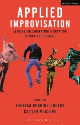 Applied Improvisation: Leading, Collaborating, and Creating Beyond the Theatre Paperback Bloomsbury Publishing PLC