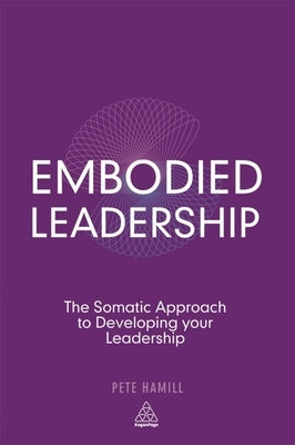 Embodied Leadership: The Somatic Approach to Developing Your Leadership Paperback Kogan Page
