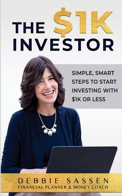 The $1K Investor: Simple, Smart Steps to Start Investing with $1K or Less Paperback Debbie Sassen