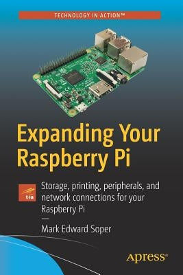 Expanding Your Raspberry Pi: Storage, Printing, Peripherals, and Network Connections for Your Raspberry Pi Paperback Apress