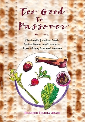 Too Good To Passover: Sephardic & Judeo-Arabic Seder Menus and Memories from Africa, Asia and Europe Paperback Createspace Independent Publishing Platform