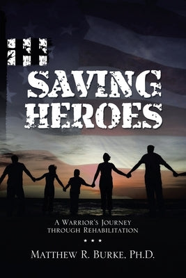 Saving Heroes: A Warrior's Journey Through Rehabilitation Paperback WestBow Press