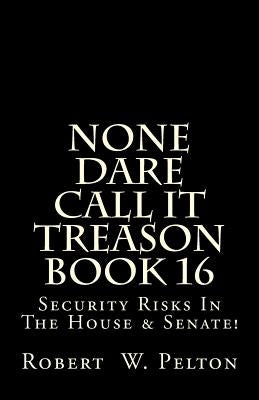 None Dare Call It Treason Book 16: Security Risks In The House & Senate! Paperback Createspace Independent Publishing Platform
