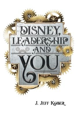 Disney, Leadership & You: House of the Mouse Ideas, Stories & Hope For The Leader In You Paperback Performance Journeys Publishing