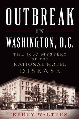Outbreak in Washington, D.C.: The 1857 Mystery of the National Hotel Disease Paperback History Press (SC)