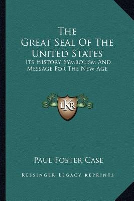 The Great Seal Of The United States: Its History, Symbolism And Message For The New Age Paperback Kessinger Publishing