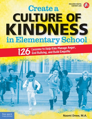 Create a Culture of Kindness in Elementary School: 126 Lessons to Help Kids Manage Anger, End Bullying, and Build Empathy Free Spirit Publishing