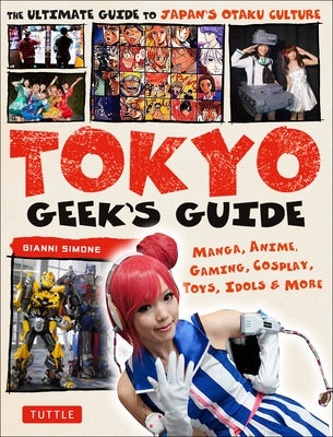 Tokyo Geek's Guide: Manga, Anime, Gaming, Cosplay, Toys, Idols & More - The Ultimate Guide to Japan's Otaku Culture Paperback Tuttle Publishing