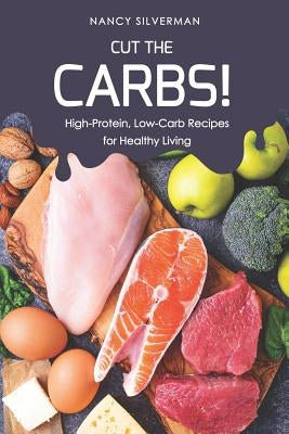 Cut the Carbs!: High-Protein, Low-Carb Recipes for Healthy Living Paperback Independently Published