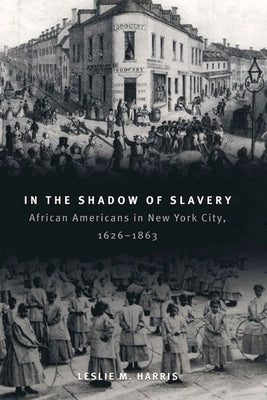 In the Shadow of Slavery: African Americans in New York City, 1626-1863 Paperback University of Chicago Press