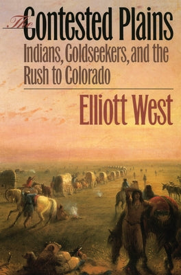 The Contested Plains: Indians, Goldseekers, & the Rush to Colorado Paperback University Press of Kansas