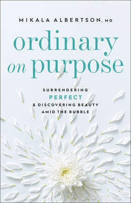 Ordinary on Purpose: Surrendering Perfect and Discovering Beauty Amid the Rubble Bethany House Publishers