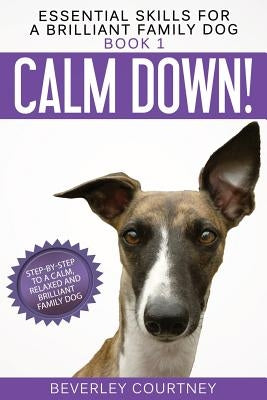 Calm Down!: Step-by-Step to a Calm, Relaxed, and Brilliant Family Dog Paperback Beverley Courtney