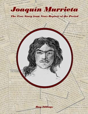 Joaquin Murrieta: The True Story from News Reports of the Period Paperback Createspace Independent Publishing Platform