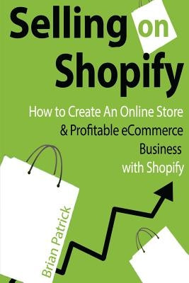 Selling on Shopify: How to Create an Online Store & Profitable eCommerce Busines Paperback Createspace Independent Publishing Platform