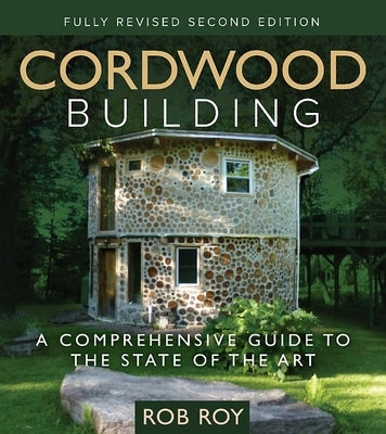 Cordwood Building: A Comprehensive Guide to the State of the Art - Fully Revised Second Edition Paperback New Society Publishers