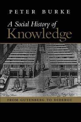 A Social History of Knowledge: From Gutenberg to Diderot, Based on the First Series of Vonhoff Lectures Given at the University of Groningen (Netherl Paperback Polity Press