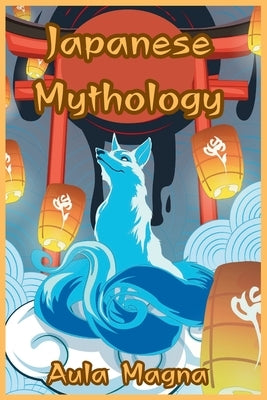 Japanese Mythology: Mysteries and Wonders of Ancient Japan: Tales of Gods and Legendary Creatures Paperback Aula Magna