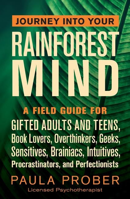Journey Into Your Rainforest Mind: A Field Guide for Gifted Adults and Teens, Book Lovers, Overthinkers, Geeks, Sensitives, Brainiacs, Intuitives, Pro Paperback Paula Prober