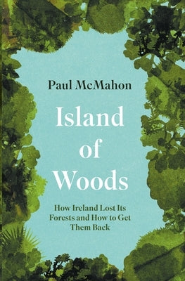 Island of Woods: How Ireland Lost Its Forests and How to Get Them Back Paperback New Island Books