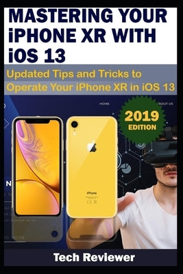 MASTERING YOUR IPHONE XR WITH iOS 13: Updated Tips and Tricks to Operate Your iPhone XR in iOS 13 Paperback Independently Published