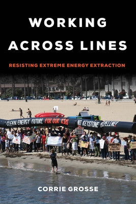 Working Across Lines: Resisting Extreme Energy Extraction Paperback University of California Press