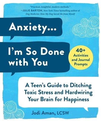 Anxiety . . . I'm So Done with You: A Teen's Guide to Ditching Toxic Stress and Hardwiring Your Brain for Happiness Skyhorse Publishing