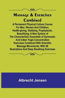 Massage & Exercises Combined; A permanent physical culture course for men, women and children; health-giving, vitalizing, prophylactic, beautifying; a Paperback Alpha Edition