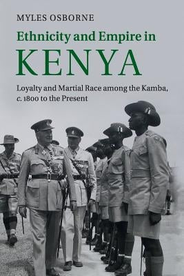 Ethnicity and Empire in Kenya: Loyalty and Martial Race Among the Kamba, C.1800 to the Present Paperback Cambridge University Press