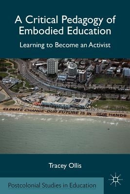 A Critical Pedagogy of Embodied Education: Learning to Become an Activist by Ollis, T.