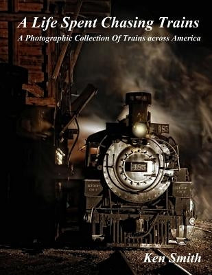 A Life Spent Chasing Trains: A Photographic Collection of Trains across America Paperback Createspace Independent Publishing Platform