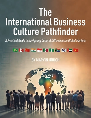 The International Business Culture Pathfinder: A Practical Guide to Navigating Cultural Differences in Global Markets Paperback FriesenPress