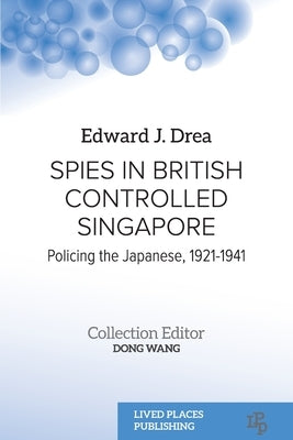 Spies in British Controlled Singapore: Policing the Japanese, 1921-1941 Paperback Lived Places Publishing