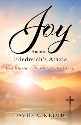 Joy Amidst Friedreich's Ataxia: Deo Gloria - To God Be the Glory! Paperback Xulon Press