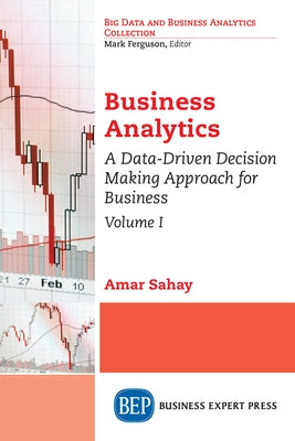 Business Analytics, Volume I: A Data-Driven Decision Making Approach for Business Paperback Business Expert Press