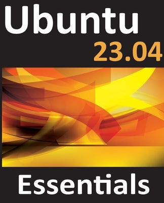 Ubuntu 23.04 Essentials: A Guide to Ubuntu 23.04 Desktop and Server Editions Paperback Payload Media, Inc.