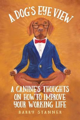 A Dog's Eye View: A Canine's Thoughts on How to Improve Your Working Life Paperback Parker Productions