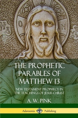 The Prophetic Parables of Matthew 13: New Testament Prophecy in the Teachings of Jesus Christ Paperback Lulu.com