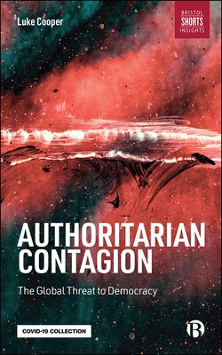 Authoritarian Contagion: The Global Threat to Democracy by Cooper, Luke