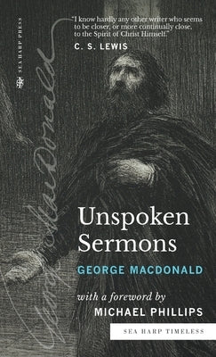 Unspoken Sermons (Sea Harp Timeless series): Series I, II, and III (Complete and Unabridged) by MacDonald, George