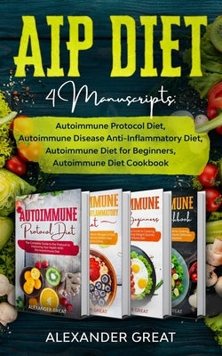 AIP Diet: 4 Manuscripts: Autoimmune Protocol Diet, Autoimmune Disease Anti-Inflammatory Diet, Autoimmune Diet for Beginners, Aut Paperback Independently Published