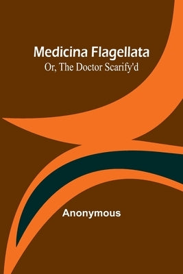 Medicina Flagellata; Or, The Doctor Scarify'd Paperback Alpha Edition